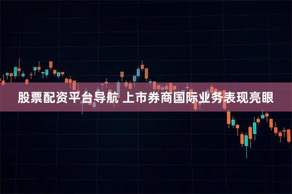 股票配资平台导航 上市券商国际业务表现亮眼