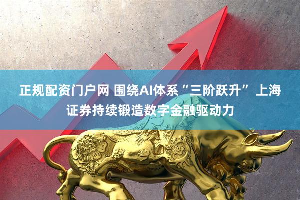 正规配资门户网 围绕AI体系“三阶跃升” 上海证券持续锻造数字金融驱动力