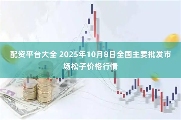 配资平台大全 2025年10月8日全国主要批发市场松子价格行情