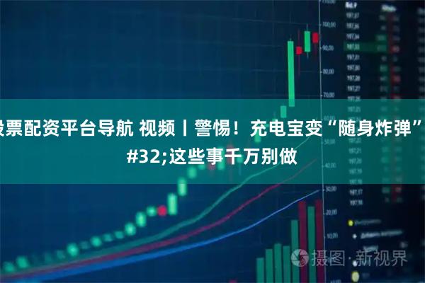 股票配资平台导航 视频丨警惕！充电宝变“随身炸弹” 这些事千万别做