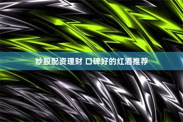 炒股配资理财 口碑好的红酒推荐